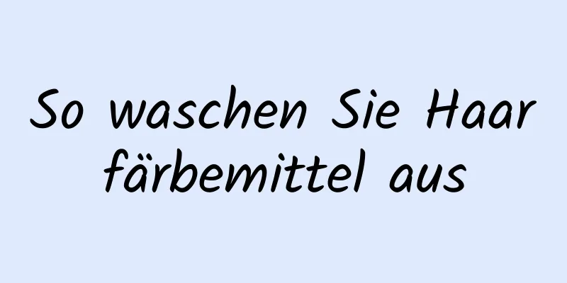 So waschen Sie Haarfärbemittel aus
