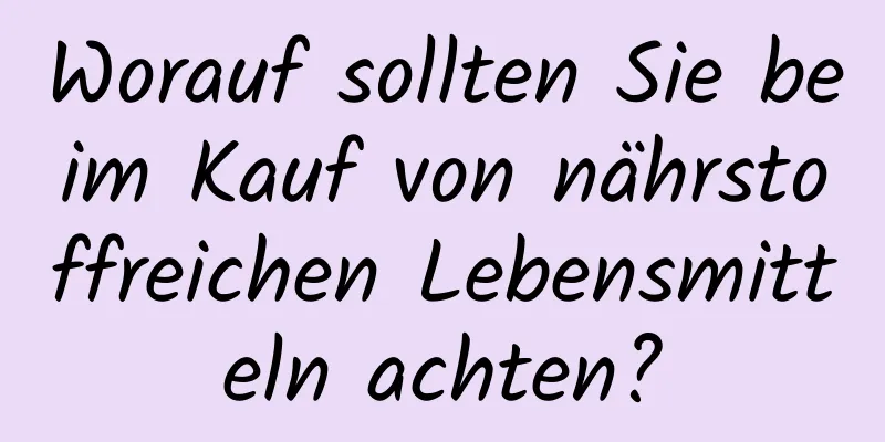 Worauf sollten Sie beim Kauf von nährstoffreichen Lebensmitteln achten?