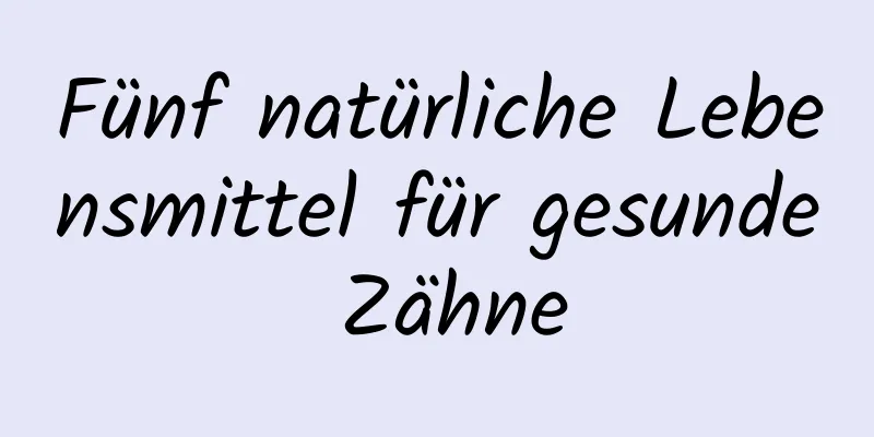 Fünf natürliche Lebensmittel für gesunde Zähne