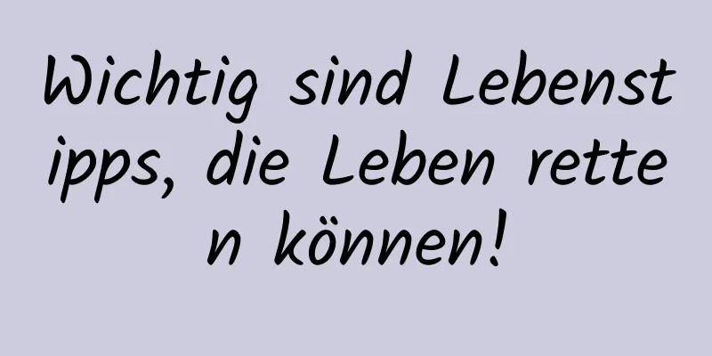 Wichtig sind Lebenstipps, die Leben retten können!