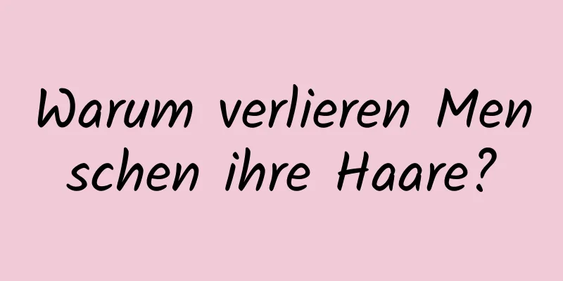 Warum verlieren Menschen ihre Haare?