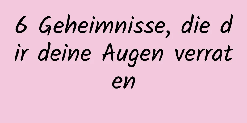 6 Geheimnisse, die dir deine Augen verraten