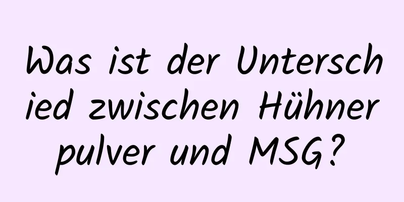 Was ist der Unterschied zwischen Hühnerpulver und MSG?