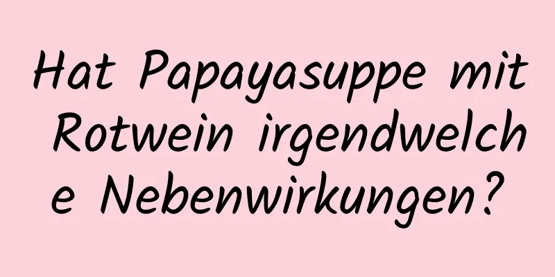 Hat Papayasuppe mit Rotwein irgendwelche Nebenwirkungen?