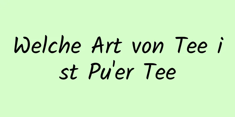 Welche Art von Tee ist Pu'er Tee