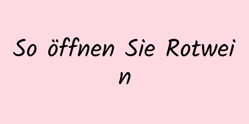 So öffnen Sie Rotwein