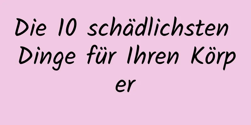Die 10 schädlichsten Dinge für Ihren Körper