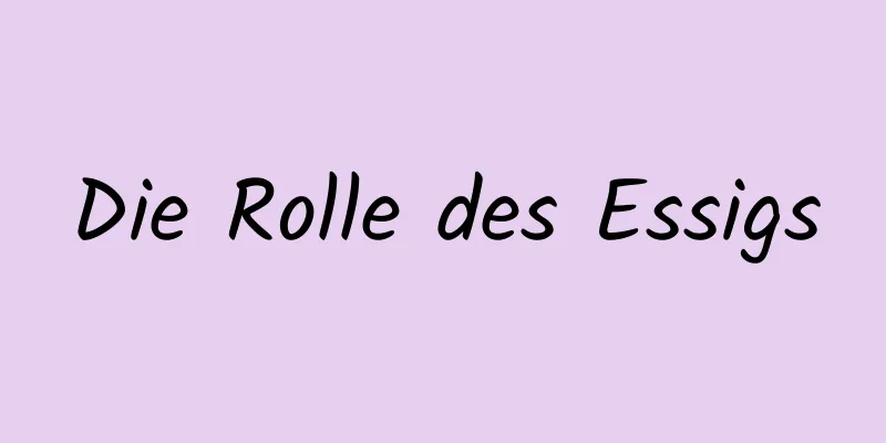 Die Rolle des Essigs