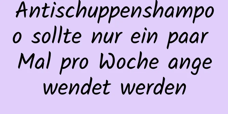 Antischuppenshampoo sollte nur ein paar Mal pro Woche angewendet werden