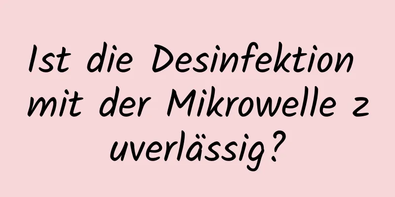 Ist die Desinfektion mit der Mikrowelle zuverlässig?