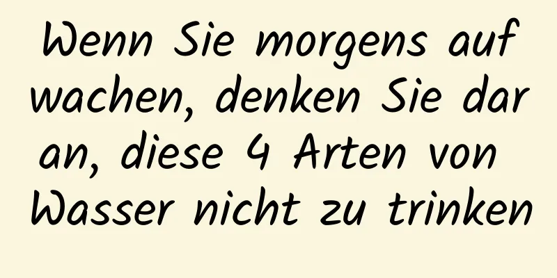 Wenn Sie morgens aufwachen, denken Sie daran, diese 4 Arten von Wasser nicht zu trinken