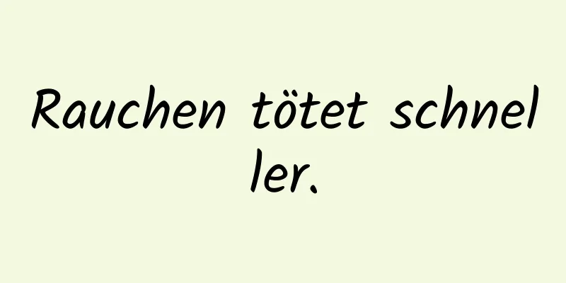 Rauchen tötet schneller.