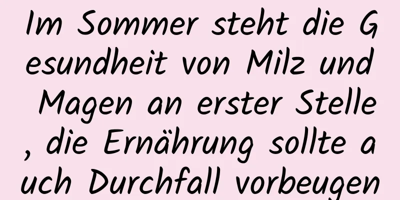Im Sommer steht die Gesundheit von Milz und Magen an erster Stelle, die Ernährung sollte auch Durchfall vorbeugen