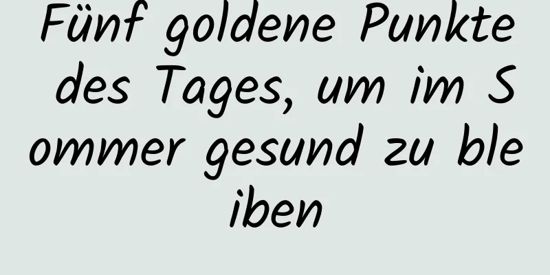 Fünf goldene Punkte des Tages, um im Sommer gesund zu bleiben