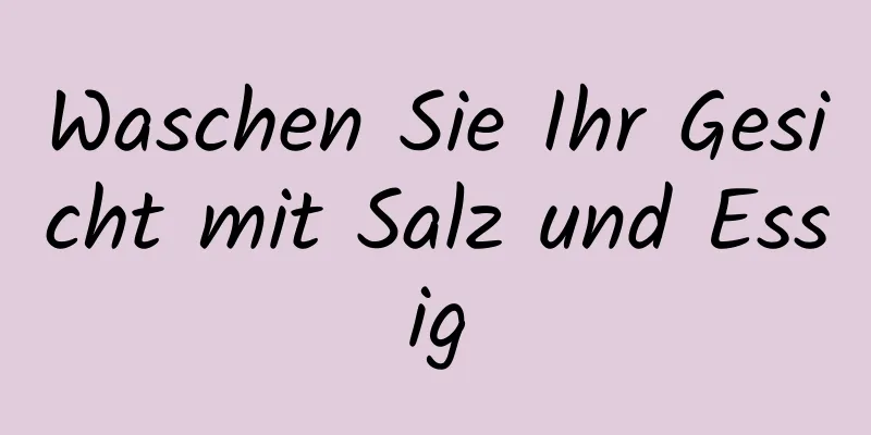 Waschen Sie Ihr Gesicht mit Salz und Essig