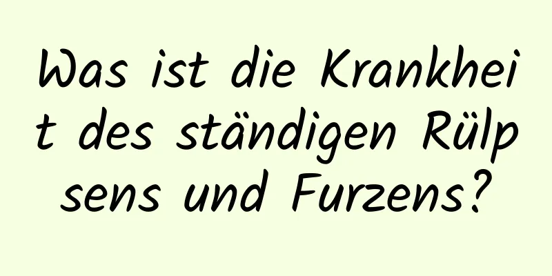 Was ist die Krankheit des ständigen Rülpsens und Furzens?