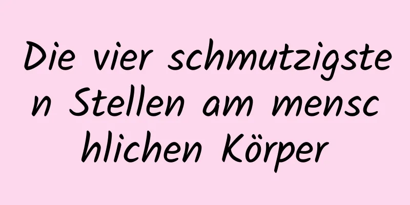 Die vier schmutzigsten Stellen am menschlichen Körper