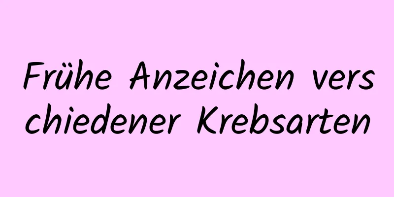 Frühe Anzeichen verschiedener Krebsarten