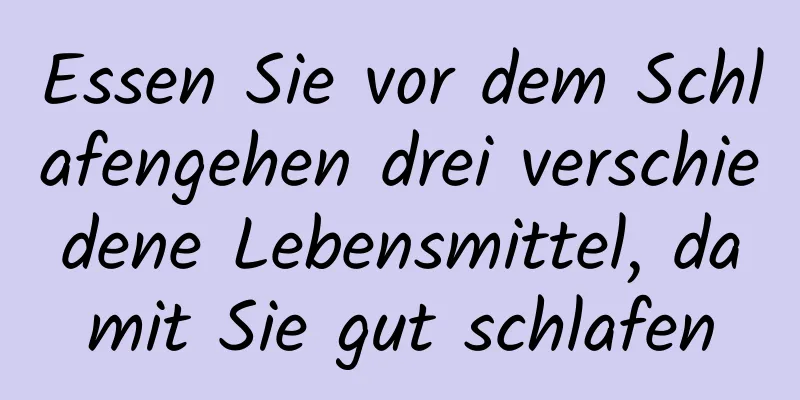 Essen Sie vor dem Schlafengehen drei verschiedene Lebensmittel, damit Sie gut schlafen