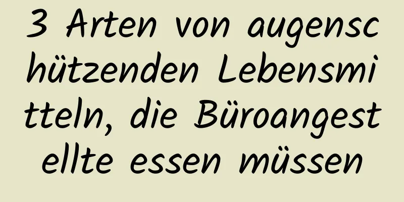 3 Arten von augenschützenden Lebensmitteln, die Büroangestellte essen müssen