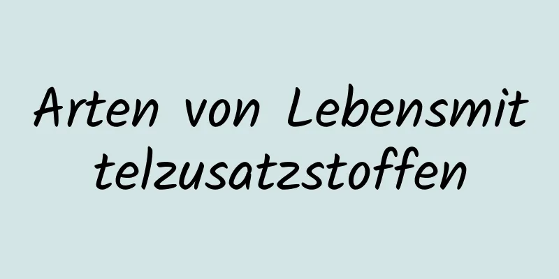 Arten von Lebensmittelzusatzstoffen