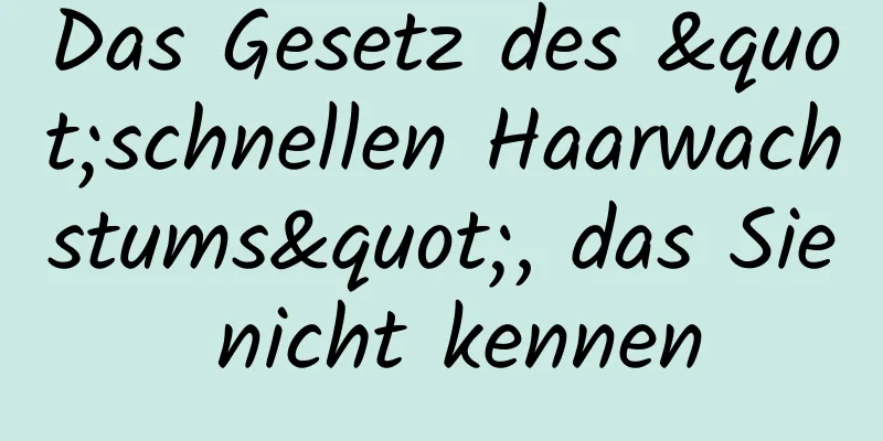 Das Gesetz des "schnellen Haarwachstums", das Sie nicht kennen