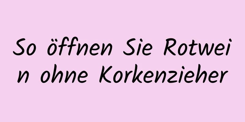 So öffnen Sie Rotwein ohne Korkenzieher