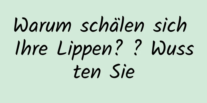 Warum schälen sich Ihre Lippen? ? Wussten Sie