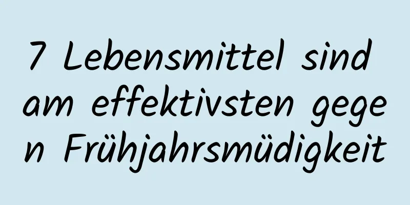 7 Lebensmittel sind am effektivsten gegen Frühjahrsmüdigkeit