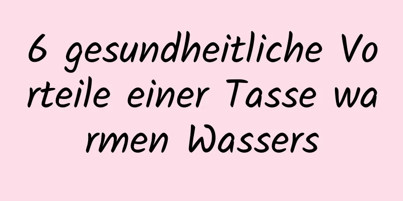 6 gesundheitliche Vorteile einer Tasse warmen Wassers
