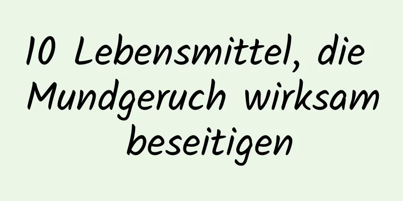 10 Lebensmittel, die Mundgeruch wirksam beseitigen