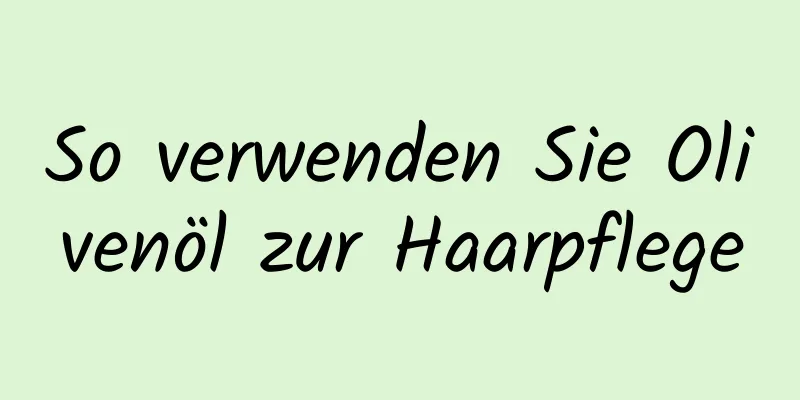 So verwenden Sie Olivenöl zur Haarpflege