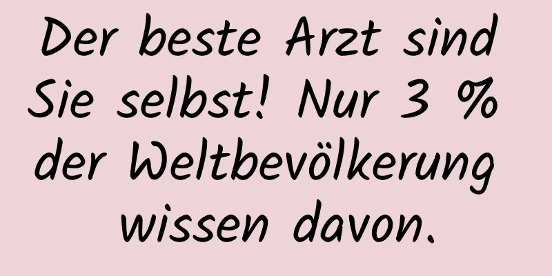 Der beste Arzt sind Sie selbst! Nur 3 % der Weltbevölkerung wissen davon.