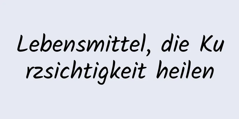 Lebensmittel, die Kurzsichtigkeit heilen