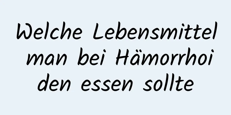 Welche Lebensmittel man bei Hämorrhoiden essen sollte
