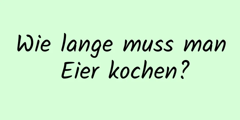 Wie lange muss man Eier kochen?