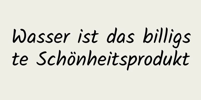 Wasser ist das billigste Schönheitsprodukt