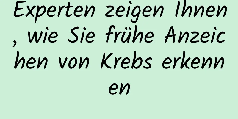 Experten zeigen Ihnen, wie Sie frühe Anzeichen von Krebs erkennen