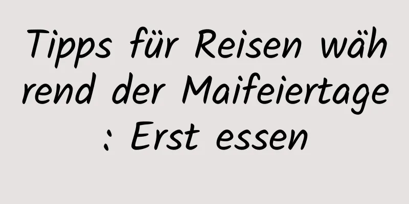 Tipps für Reisen während der Maifeiertage: Erst essen