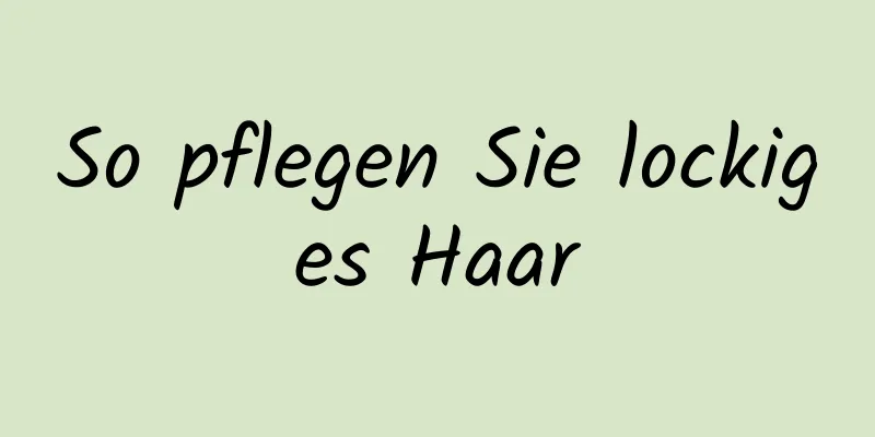 So pflegen Sie lockiges Haar