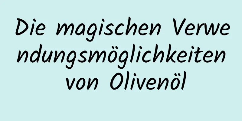 Die magischen Verwendungsmöglichkeiten von Olivenöl