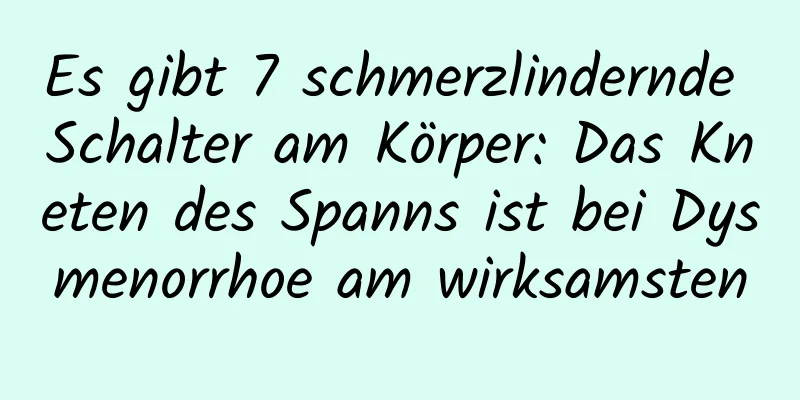 Es gibt 7 schmerzlindernde Schalter am Körper: Das Kneten des Spanns ist bei Dysmenorrhoe am wirksamsten
