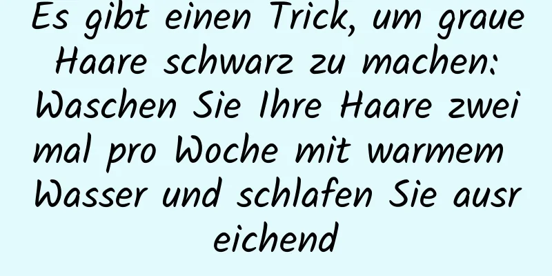 Es gibt einen Trick, um graue Haare schwarz zu machen: Waschen Sie Ihre Haare zweimal pro Woche mit warmem Wasser und schlafen Sie ausreichend