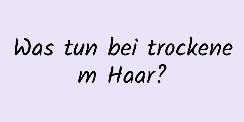Was tun bei trockenem Haar?