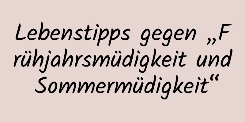 Lebenstipps gegen „Frühjahrsmüdigkeit und Sommermüdigkeit“