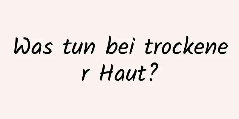 Was tun bei trockener Haut?