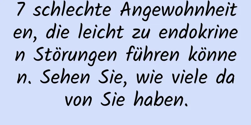 7 schlechte Angewohnheiten, die leicht zu endokrinen Störungen führen können. Sehen Sie, wie viele davon Sie haben.