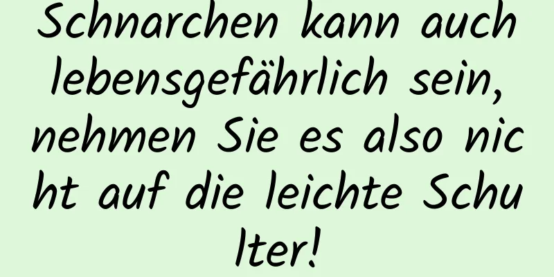 Schnarchen kann auch lebensgefährlich sein, nehmen Sie es also nicht auf die leichte Schulter!