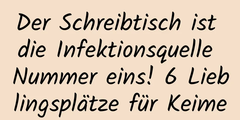 Der Schreibtisch ist die Infektionsquelle Nummer eins! 6 Lieblingsplätze für Keime