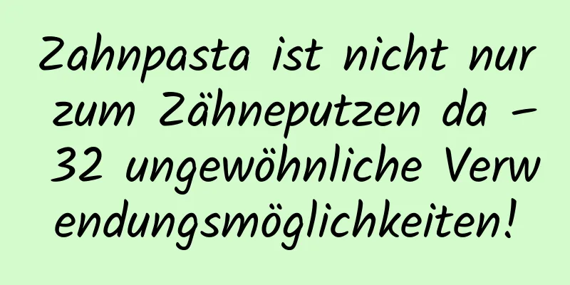 Zahnpasta ist nicht nur zum Zähneputzen da – 32 ungewöhnliche Verwendungsmöglichkeiten!